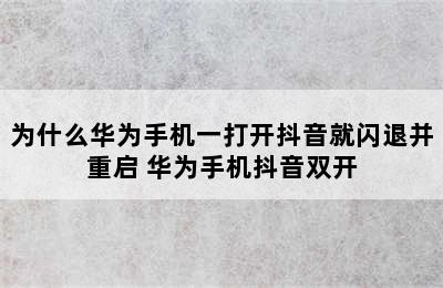 为什么华为手机一打开抖音就闪退并重启 华为手机抖音双开